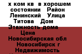 2-х ком.кв. в хорошем состоянии › Район ­ Ленинский › Улица ­ Титова › Дом ­ 8 › Этажность дома ­ 5 › Цена ­ 15 000 - Новосибирская обл., Новосибирск г. Недвижимость » Квартиры аренда   . Новосибирская обл.,Новосибирск г.